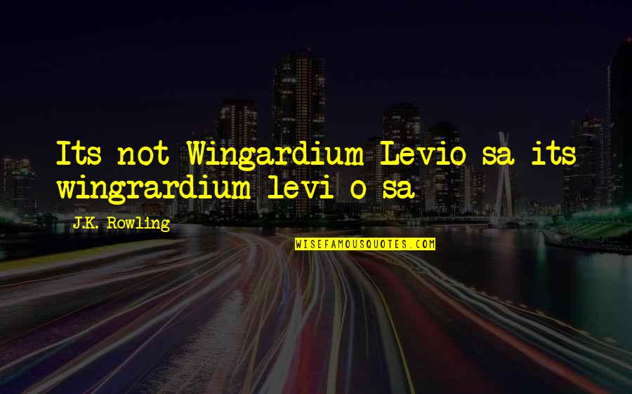 Sa A Quotes By J.K. Rowling: Its not Wingardium Levio-sa its wingrardium levi-o-sa