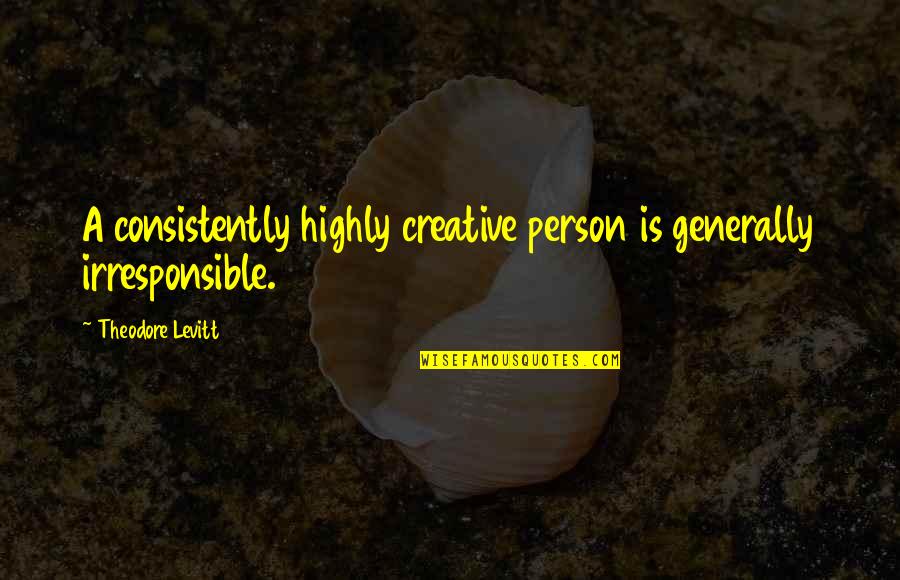 Sa Aking Pag Iisa Quotes By Theodore Levitt: A consistently highly creative person is generally irresponsible.
