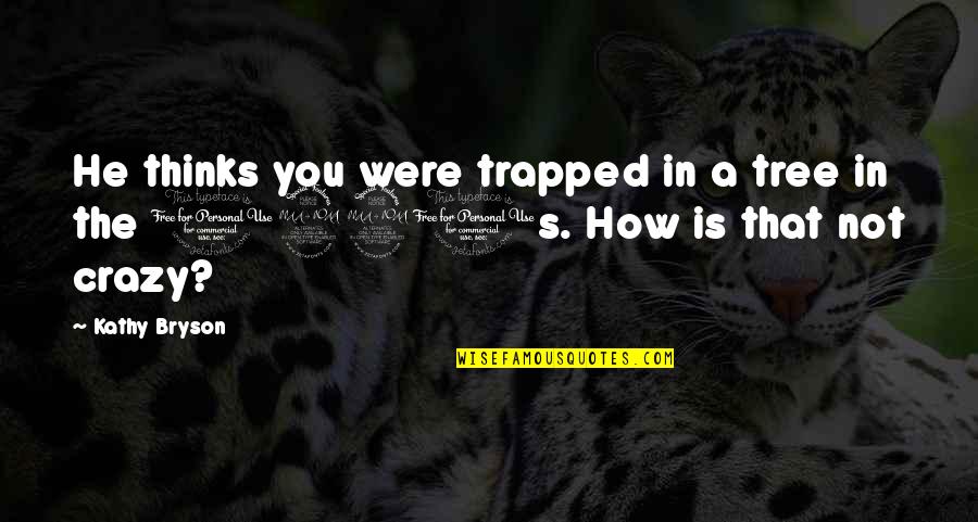 Sa Asawa Quotes By Kathy Bryson: He thinks you were trapped in a tree