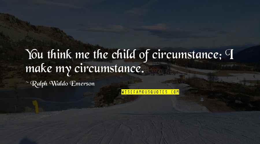 Sa Kaaway Quotes By Ralph Waldo Emerson: You think me the child of circumstance; I