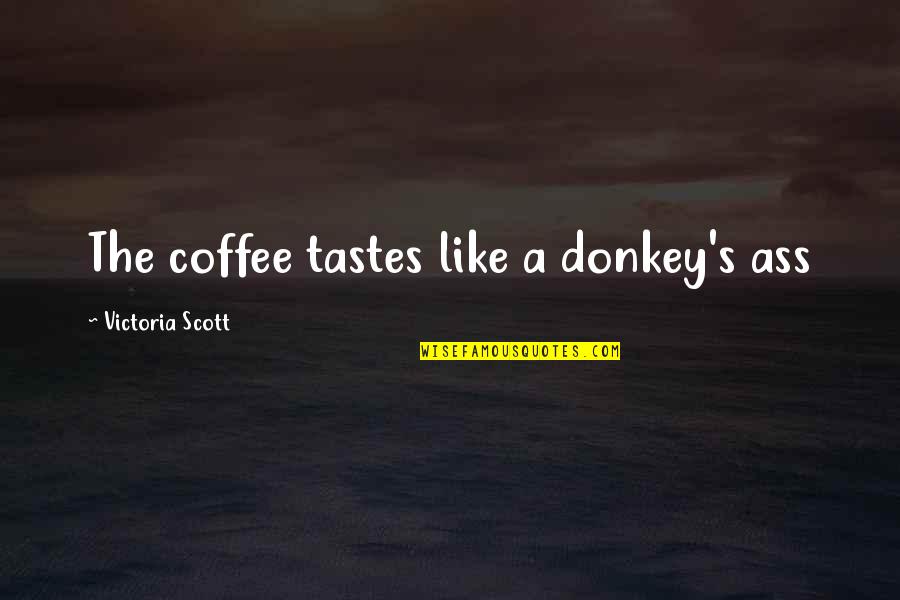 Sa Kabit Quotes By Victoria Scott: The coffee tastes like a donkey's ass Sa Kabit Quotes By Victoria Scott: The coffee tastes like a donkey's ass