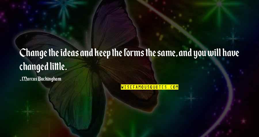 Sa Pag Alis Mo Quotes By Marcus Buckingham: Change the ideas and keep the forms the