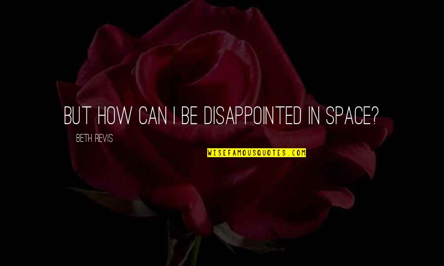 Saa Quotes By Beth Revis: But how can I be disappointed in space? Saa Quotes By Beth Revis: But how can I be disappointed in space?