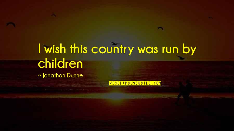 Saa Quotes By Jonathan Dunne: I wish this country was run by children Saa Quotes By Jonathan Dunne: I wish this country was run by children