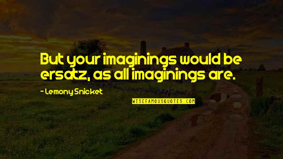 Saabinc Quotes By Lemony Snicket: But your imaginings would be ersatz, as all