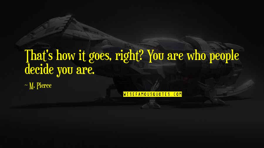 Saabs Quotes By M. Pierce: That's how it goes, right? You are who