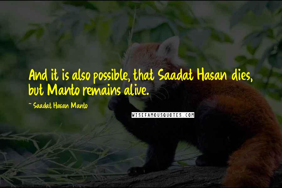 Saadat Hasan Manto quotes: And it is also possible, that Saadat Hasan dies, but Manto remains alive.