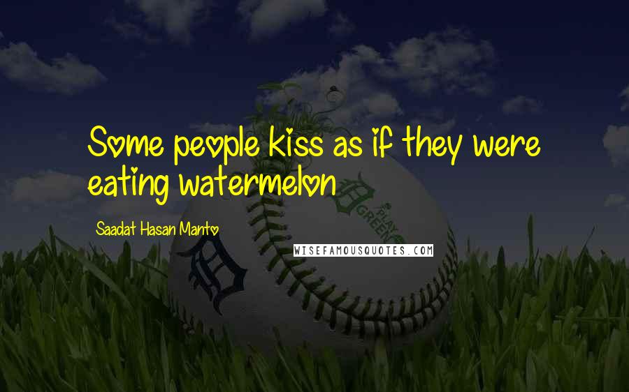 Saadat Hasan Manto quotes: Some people kiss as if they were eating watermelon