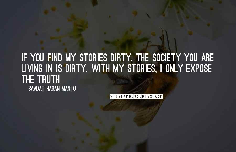 Saadat Hasan Manto quotes: If you find my stories dirty, the society you are living in is dirty. With my stories, I only expose the truth