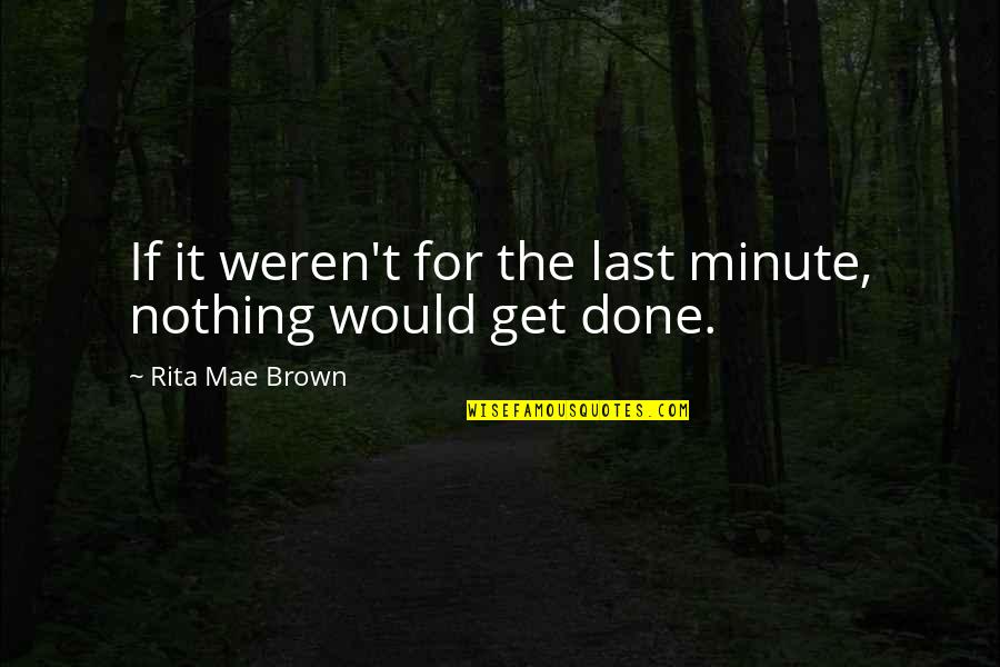 Saadettin Eski Orap I Quotes By Rita Mae Brown: If it weren't for the last minute, nothing Saadettin Eski Orap I Quotes By Rita Mae Brown: If it weren't for the last minute, nothing