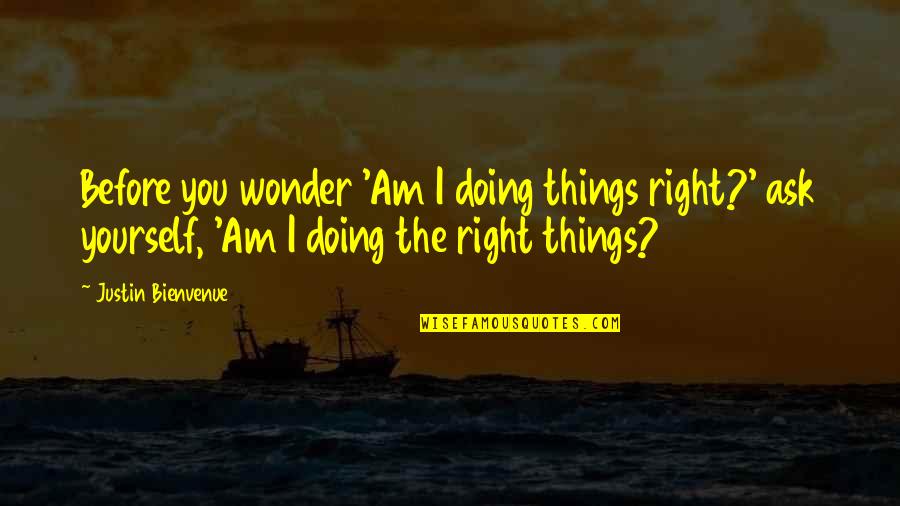 Saadettin Kaynak Quotes By Justin Bienvenue: Before you wonder 'Am I doing things right?'