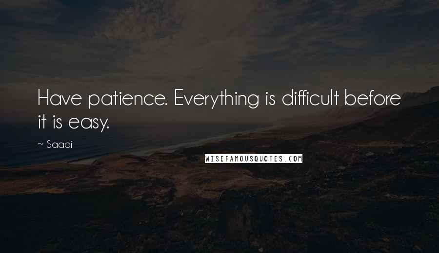 Saadi quotes: Have patience. Everything is difficult before it is easy.