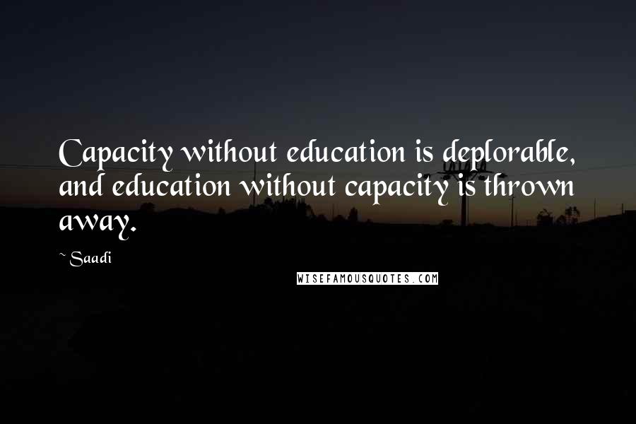 Saadi quotes: Capacity without education is deplorable, and education without capacity is thrown away.