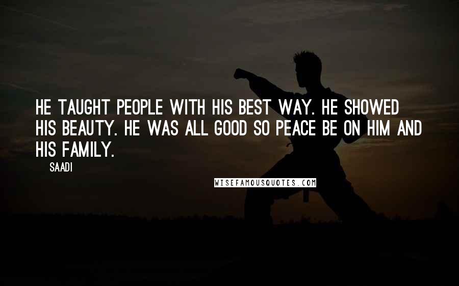 Saadi quotes: He taught people with his best way. He showed his beauty. He was all good so peace be on him and his family.
