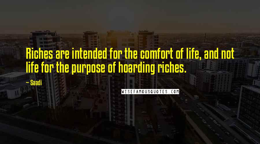 Saadi quotes: Riches are intended for the comfort of life, and not life for the purpose of hoarding riches.