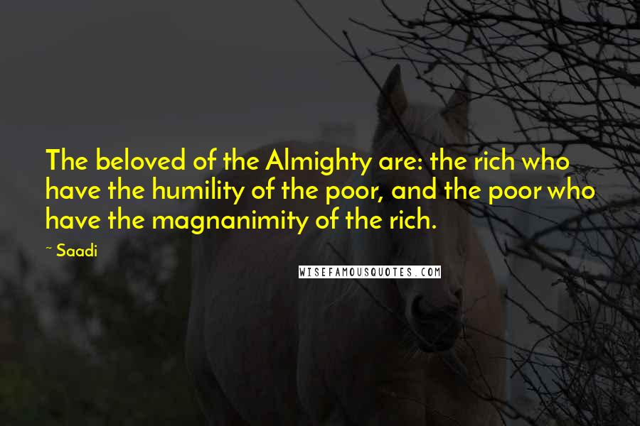 Saadi quotes: The beloved of the Almighty are: the rich who have the humility of the poor, and the poor who have the magnanimity of the rich.