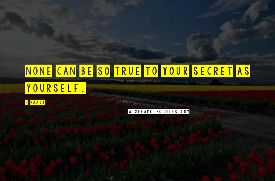 Saadi quotes: None can be so true to your secret as yourself.