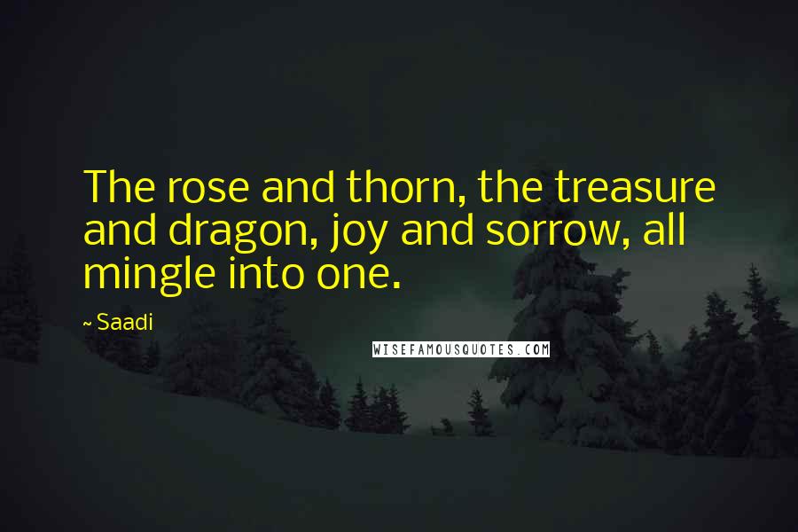Saadi quotes: The rose and thorn, the treasure and dragon, joy and sorrow, all mingle into one.