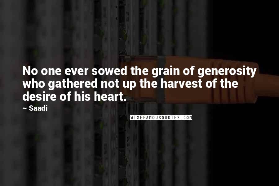 Saadi quotes: No one ever sowed the grain of generosity who gathered not up the harvest of the desire of his heart.