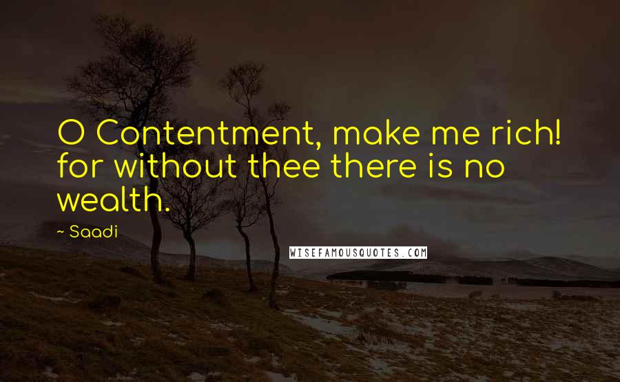 Saadi quotes: O Contentment, make me rich! for without thee there is no wealth.