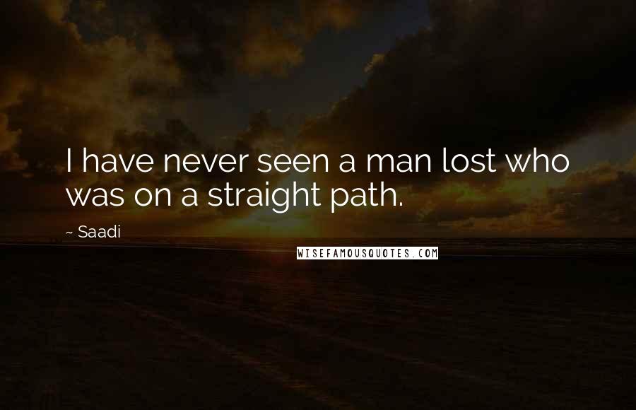 Saadi quotes: I have never seen a man lost who was on a straight path.