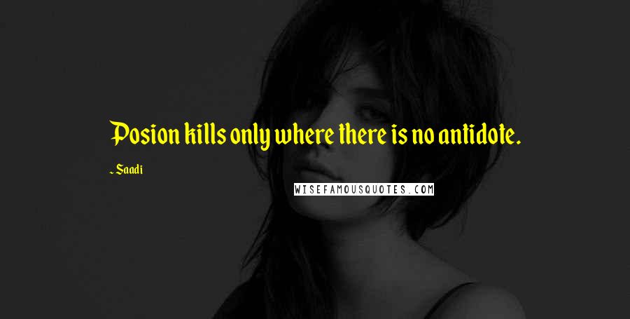 Saadi quotes: Posion kills only where there is no antidote.
