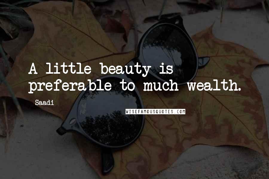 Saadi quotes: A little beauty is preferable to much wealth.