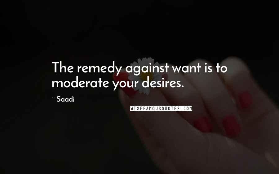 Saadi quotes: The remedy against want is to moderate your desires.