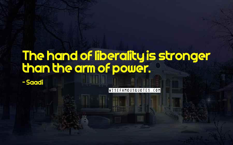 Saadi quotes: The hand of liberality is stronger than the arm of power.