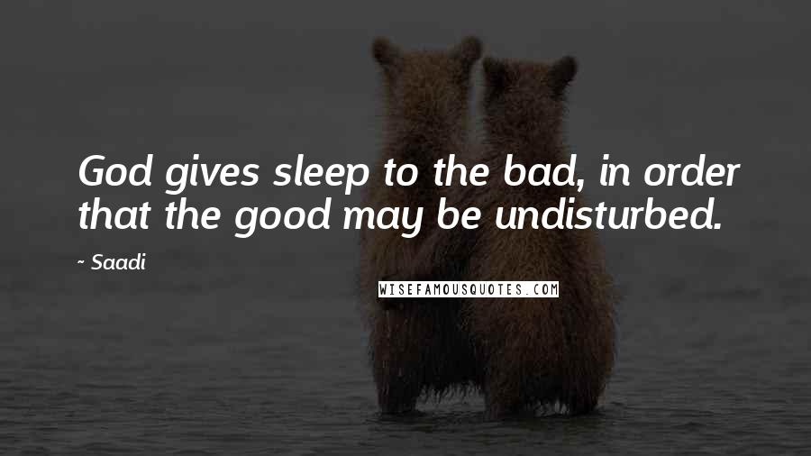 Saadi quotes: God gives sleep to the bad, in order that the good may be undisturbed.