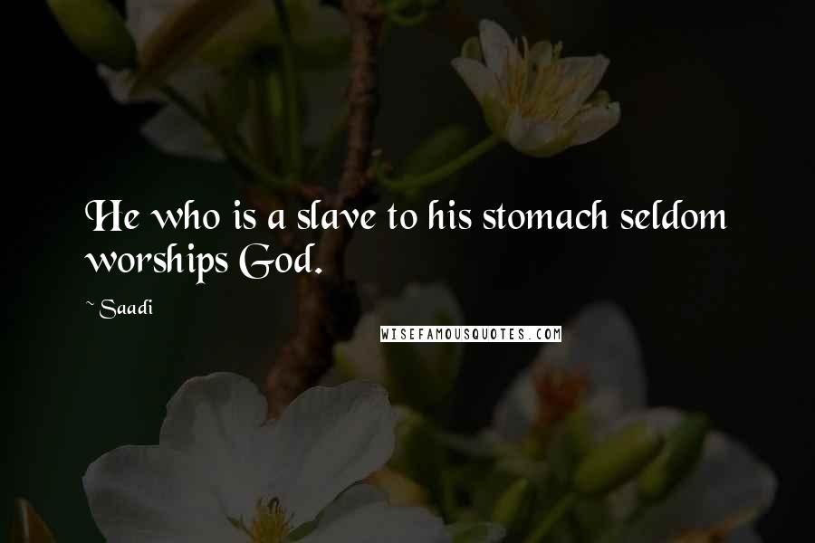 Saadi quotes: He who is a slave to his stomach seldom worships God.