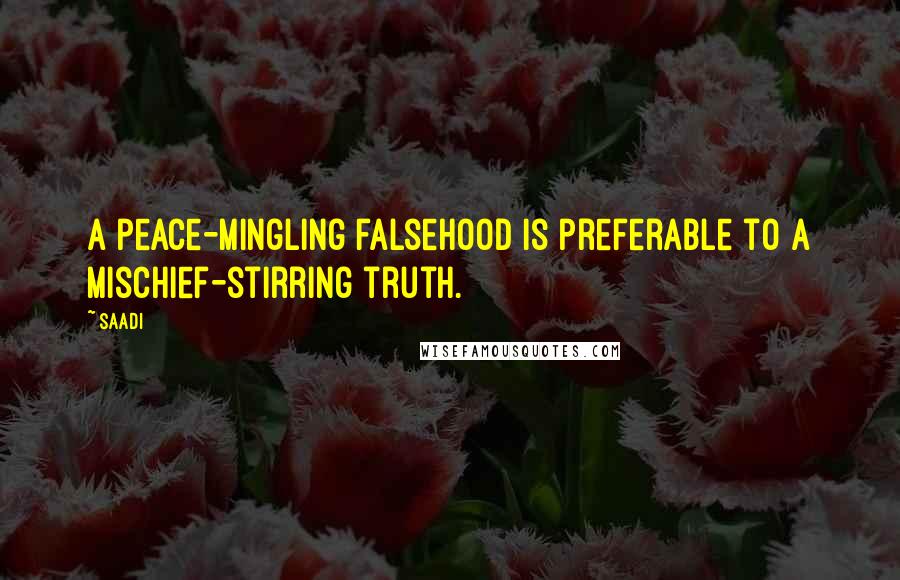 Saadi quotes: A peace-mingling falsehood is preferable to a mischief-stirring truth.