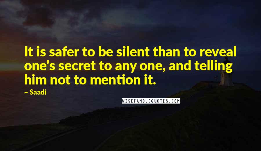 Saadi quotes: It is safer to be silent than to reveal one's secret to any one, and telling him not to mention it.