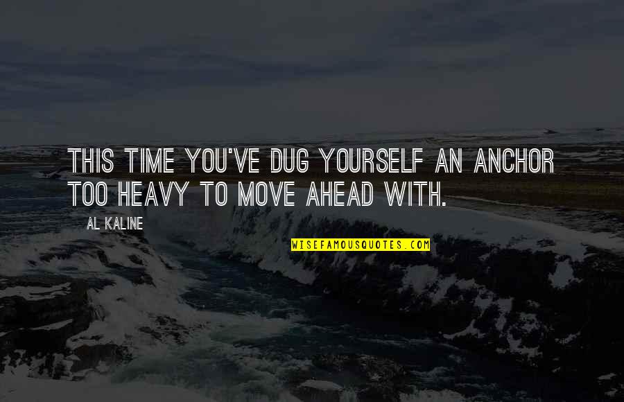 Saadia Quotes By Al Kaline: This time you've dug yourself an anchor too