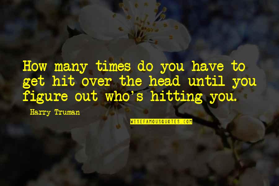 Saadoun Al Bayati Quotes By Harry Truman: How many times do you have to get