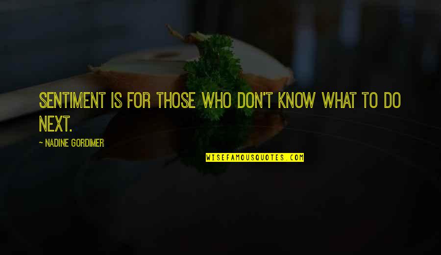 Saady Delas Quotes By Nadine Gordimer: Sentiment is for those who don't know what Saady Delas Quotes By Nadine Gordimer: Sentiment is for those who don't know what