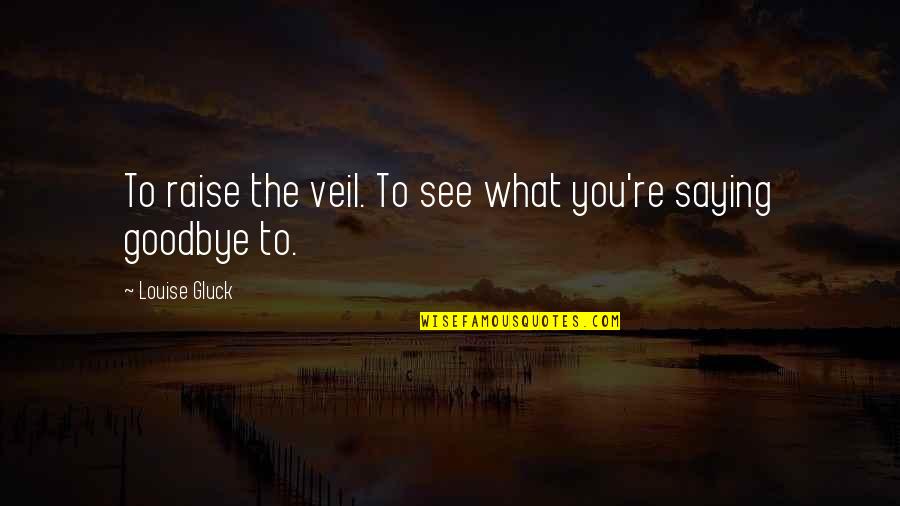 Saadya Quotes By Louise Gluck: To raise the veil. To see what you're