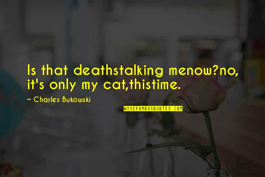 Saah Quotes By Charles Bukowski: Is that deathstalking menow?no, it's only my cat,thistime. Saah Quotes By Charles Bukowski: Is that deathstalking menow?no, it's only my cat,thistime.