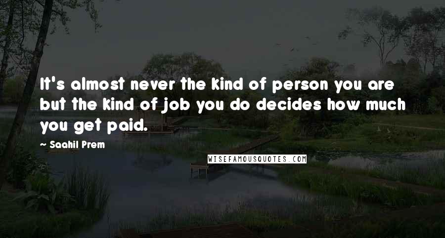 Saahil Prem quotes: It's almost never the kind of person you are but the kind of job you do decides how much you get paid.
