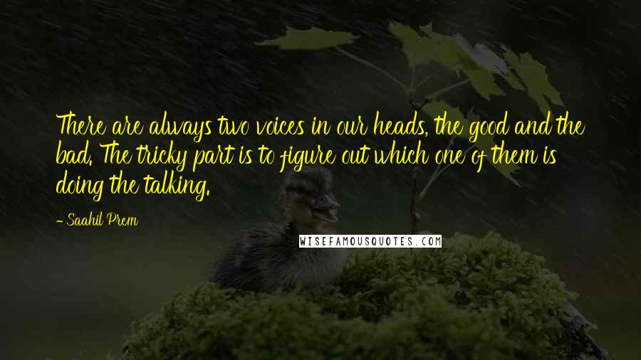 Saahil Prem quotes: There are always two voices in our heads, the good and the bad. The tricky part is to figure out which one of them is doing the talking.