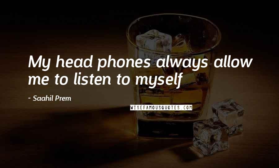 Saahil Prem quotes: My head phones always allow me to listen to myself