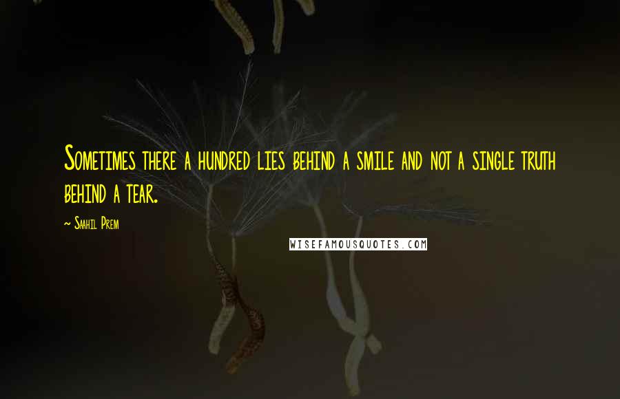 Saahil Prem quotes: Sometimes there a hundred lies behind a smile and not a single truth behind a tear.