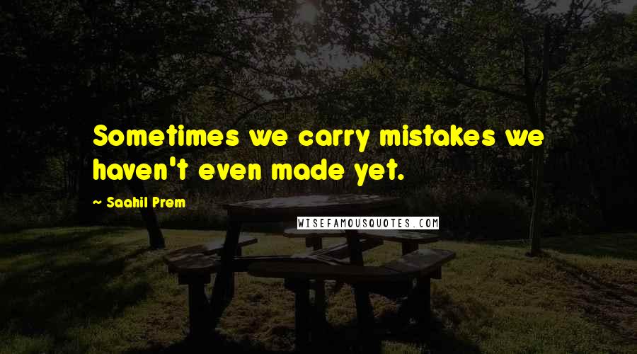 Saahil Prem quotes: Sometimes we carry mistakes we haven't even made yet.