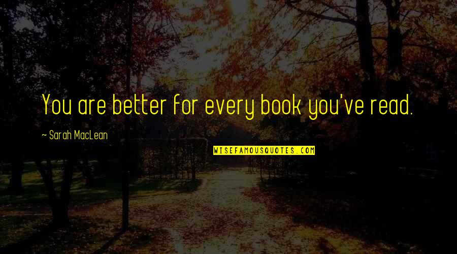 Saahilprem Quotes By Sarah MacLean: You are better for every book you've read.