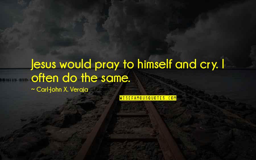 Saahsp Quotes By Carl-John X. Veraja: Jesus would pray to himself and cry. I