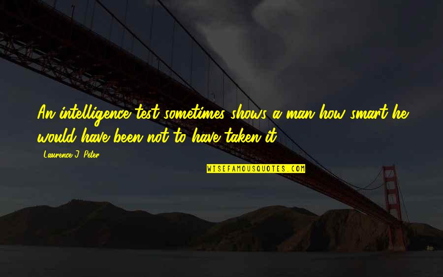 Saahsp Quotes By Laurence J. Peter: An intelligence test sometimes shows a man how