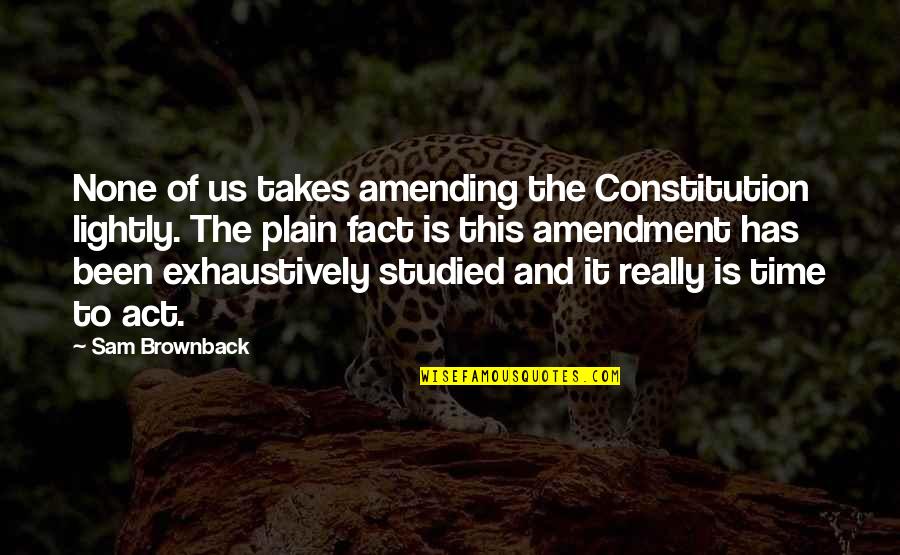 Saaling Quotes By Sam Brownback: None of us takes amending the Constitution lightly. Saaling Quotes By Sam Brownback: None of us takes amending the Constitution lightly.