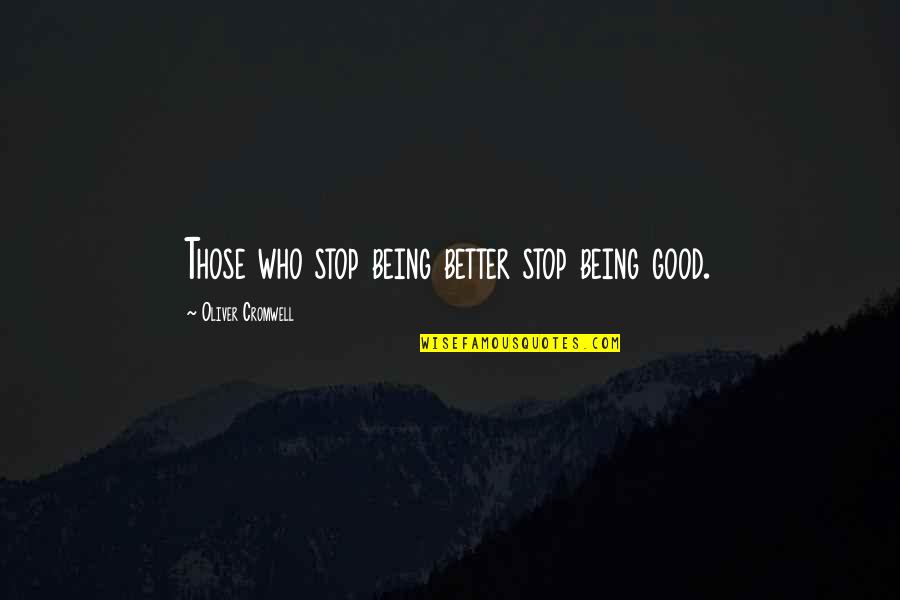 Saamy Quotes By Oliver Cromwell: Those who stop being better stop being good. Saamy Quotes By Oliver Cromwell: Those who stop being better stop being good.