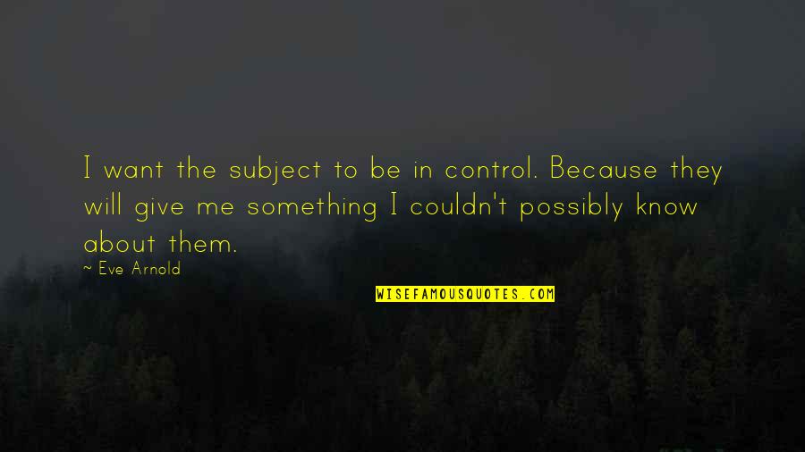 Saan Ka Quotes By Eve Arnold: I want the subject to be in control.
