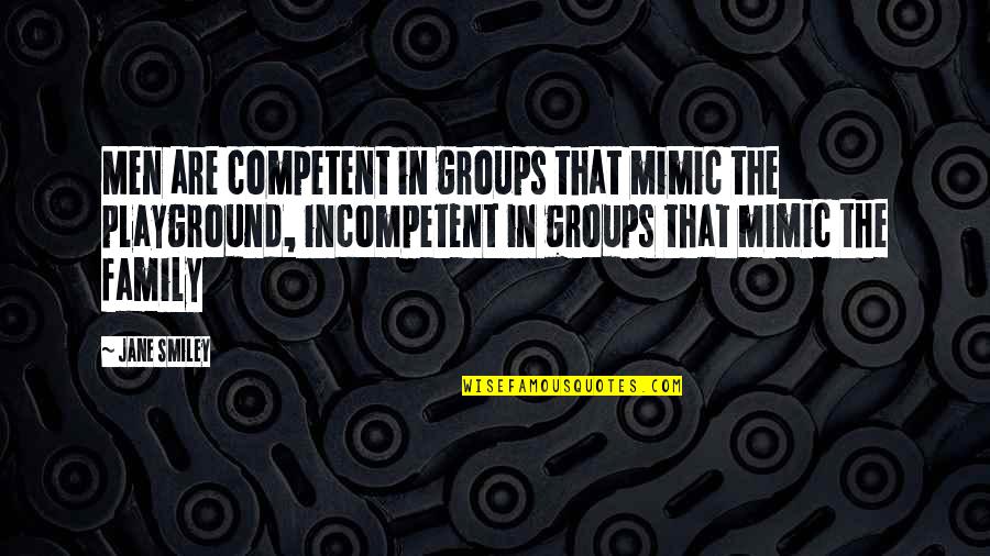 Saan Ka Quotes By Jane Smiley: Men are competent in groups that mimic the Saan Ka Quotes By Jane Smiley: Men are competent in groups that mimic the